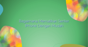 Bagaimana Mematikan Senter iPhone Dengan Mudah