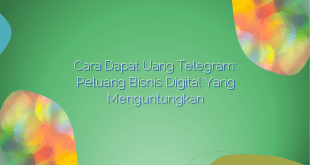 Cara Dapat Uang Telegram: Peluang Bisnis Digital yang Menguntungkan