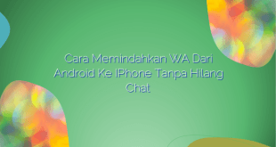 Cara Memindahkan WA dari Android ke iPhone Tanpa Hilang Chat