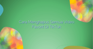 Cara Menghapus Semua Video Favorit di TikTok