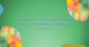 Fungsi Siri iPhone: Asisten Pribadi untuk Memudahkan Kehidupan Sehari-hari