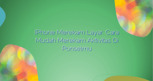 iPhone Merekam Layar: Cara Mudah Merekam Aktivitas di Ponselmu