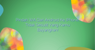 Pindah WA dari Android ke iPhone, Tidak Sesulit yang Kamu Bayangkan!