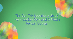 Tips dan Trik Sederhana untuk Meningkatkan Peringkat di Mesin Pencari Google