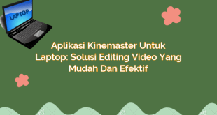 Aplikasi Kinemaster untuk Laptop: Solusi Editing Video yang Mudah dan Efektif