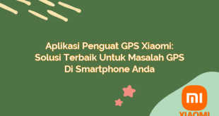 Aplikasi Penguat GPS Xiaomi: Solusi Terbaik Untuk Masalah GPS di Smartphone Anda