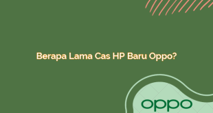 Berapa Lama Cas HP Baru Oppo?