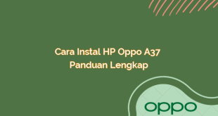 Cara Instal HP Oppo A37 – Panduan Lengkap