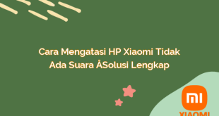 Cara Mengatasi HP Xiaomi Tidak Ada Suara – Solusi Lengkap