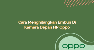 Cara Menghilangkan Embun di Kamera Depan HP Oppo