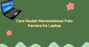 Cara Mudah Memindahkan Foto Kamera ke Laptop