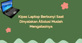 Kipas Laptop Berbunyi Saat Dinyalakan – Solusi Mudah Mengatasinya