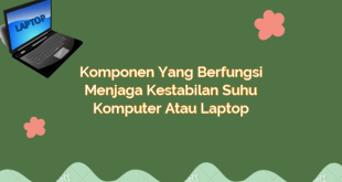 Komponen yang Berfungsi Menjaga Kestabilan Suhu Komputer atau Laptop