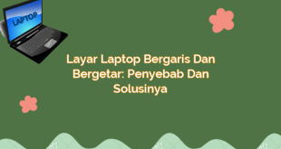 Layar Laptop Bergaris dan Bergetar: Penyebab dan Solusinya