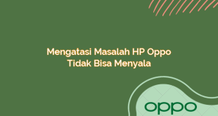 Mengatasi Masalah HP Oppo Tidak Bisa Menyala