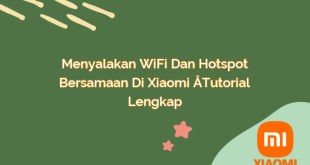 Menyalakan WiFi dan Hotspot Bersamaan di Xiaomi – Tutorial Lengkap