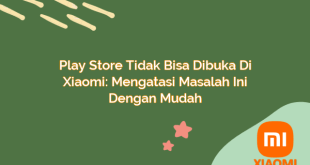 Play Store Tidak Bisa Dibuka di Xiaomi: Mengatasi Masalah Ini dengan Mudah