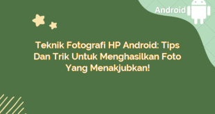 Teknik Fotografi HP Android: Tips dan Trik Untuk Menghasilkan Foto yang Menakjubkan!